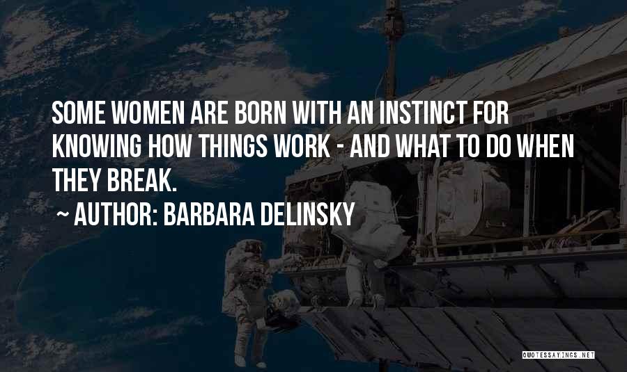 Barbara Delinsky Quotes: Some Women Are Born With An Instinct For Knowing How Things Work - And What To Do When They Break.