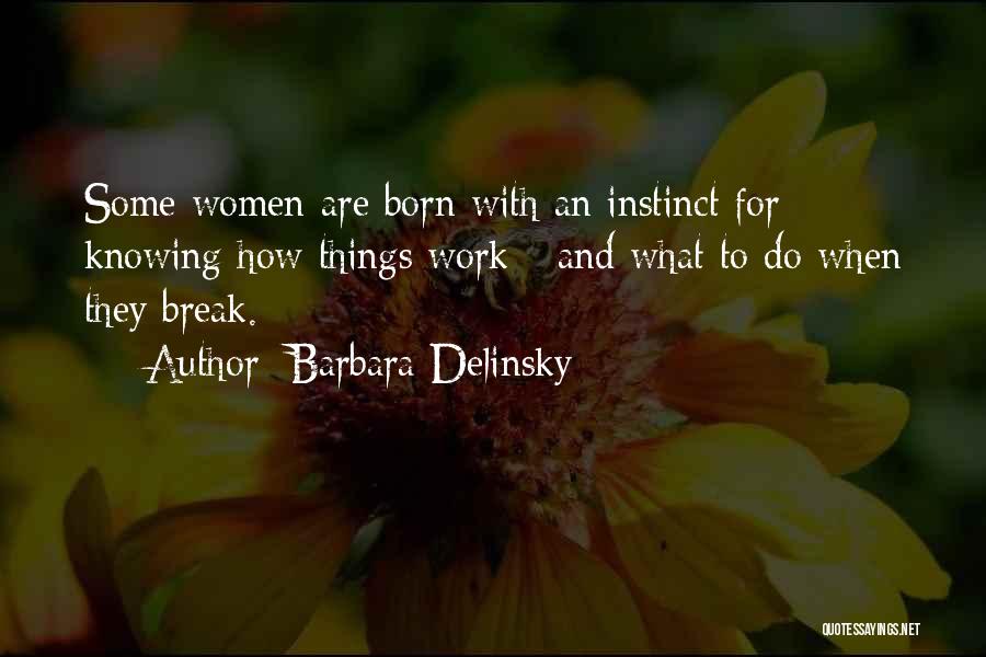 Barbara Delinsky Quotes: Some Women Are Born With An Instinct For Knowing How Things Work - And What To Do When They Break.