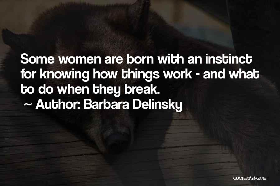 Barbara Delinsky Quotes: Some Women Are Born With An Instinct For Knowing How Things Work - And What To Do When They Break.