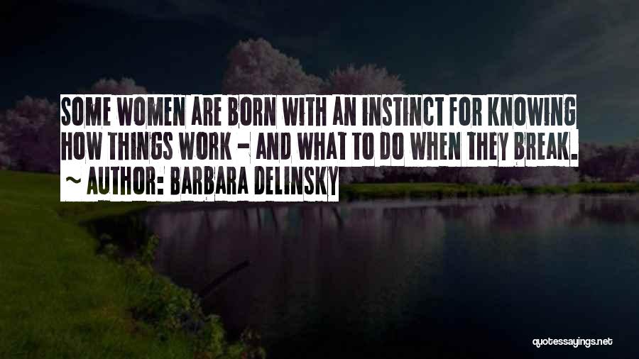 Barbara Delinsky Quotes: Some Women Are Born With An Instinct For Knowing How Things Work - And What To Do When They Break.