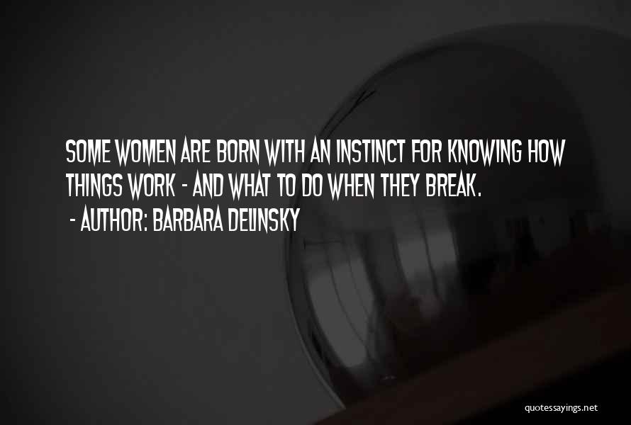 Barbara Delinsky Quotes: Some Women Are Born With An Instinct For Knowing How Things Work - And What To Do When They Break.