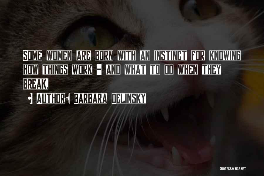 Barbara Delinsky Quotes: Some Women Are Born With An Instinct For Knowing How Things Work - And What To Do When They Break.