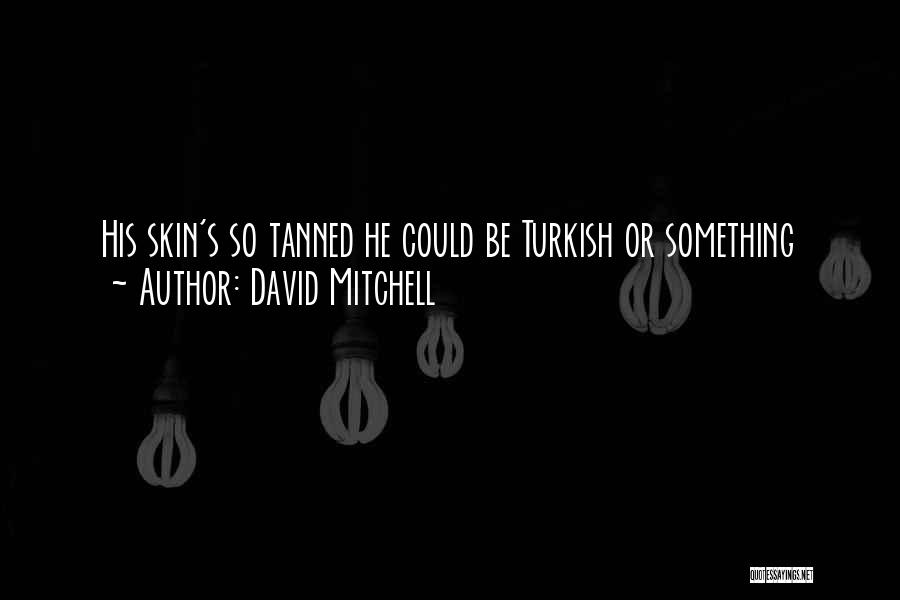 David Mitchell Quotes: His Skin's So Tanned He Could Be Turkish Or Something