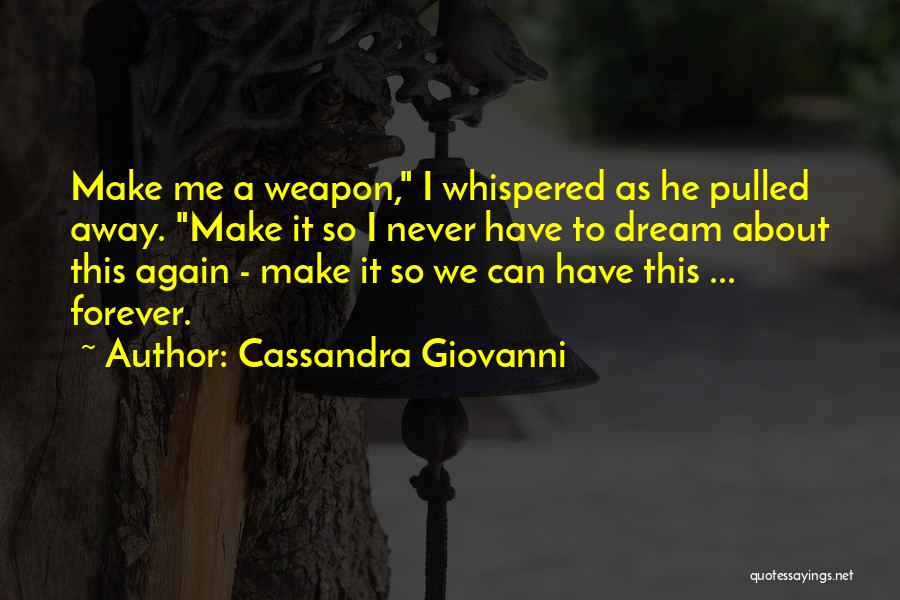 Cassandra Giovanni Quotes: Make Me A Weapon, I Whispered As He Pulled Away. Make It So I Never Have To Dream About This