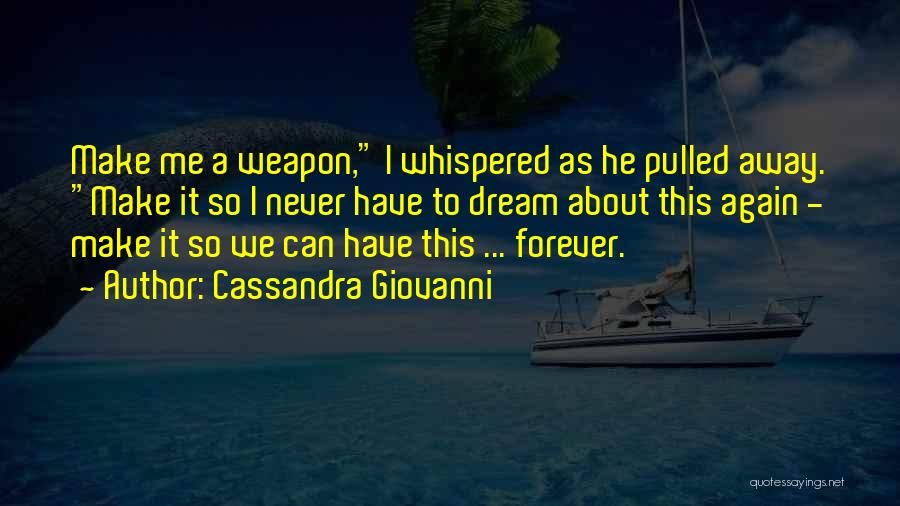 Cassandra Giovanni Quotes: Make Me A Weapon, I Whispered As He Pulled Away. Make It So I Never Have To Dream About This