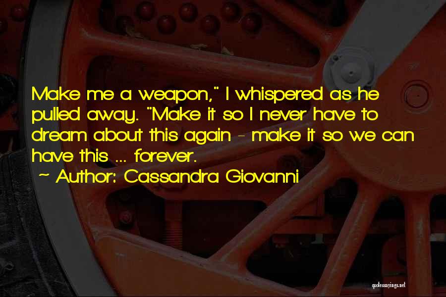 Cassandra Giovanni Quotes: Make Me A Weapon, I Whispered As He Pulled Away. Make It So I Never Have To Dream About This