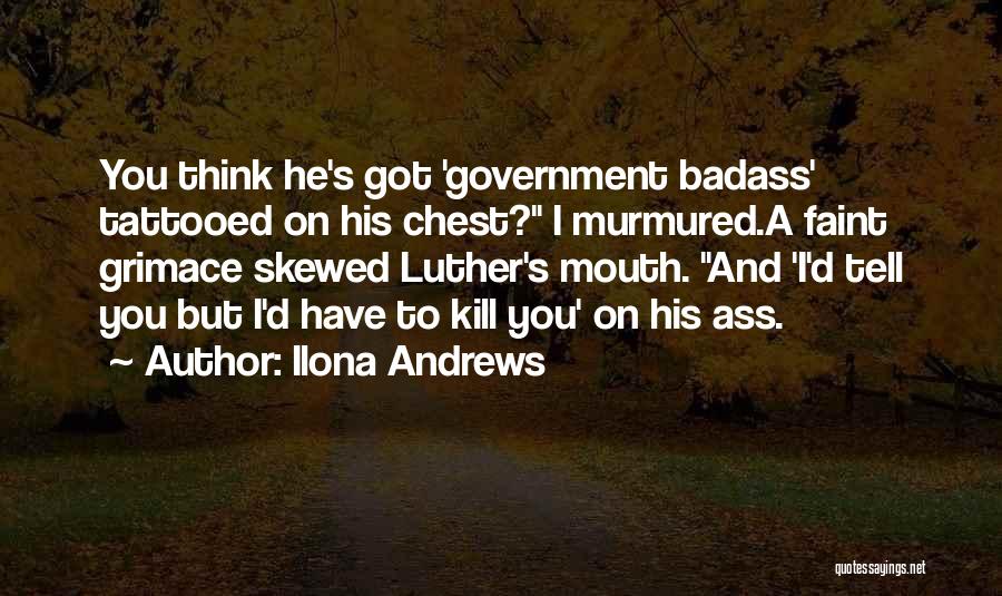 Ilona Andrews Quotes: You Think He's Got 'government Badass' Tattooed On His Chest? I Murmured.a Faint Grimace Skewed Luther's Mouth. And 'i'd Tell