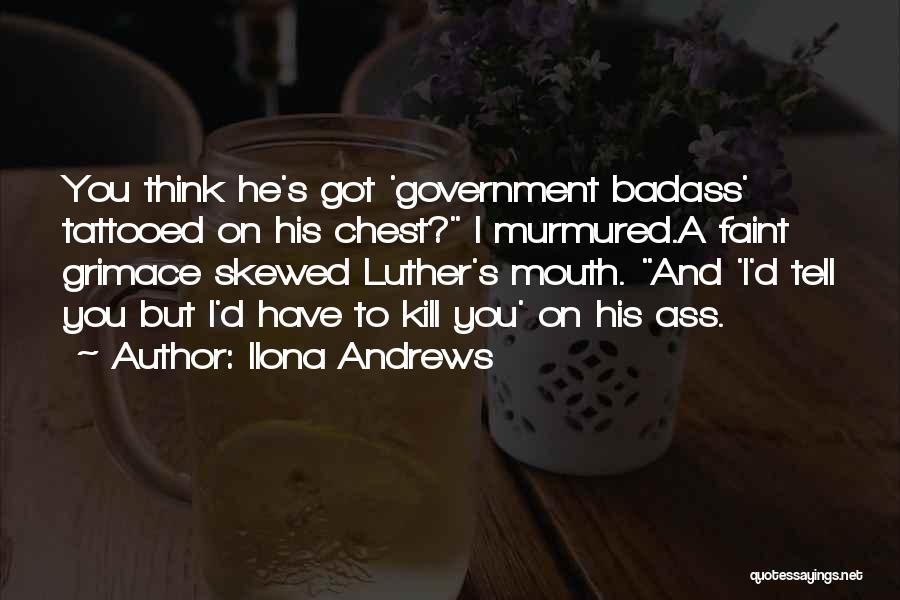 Ilona Andrews Quotes: You Think He's Got 'government Badass' Tattooed On His Chest? I Murmured.a Faint Grimace Skewed Luther's Mouth. And 'i'd Tell