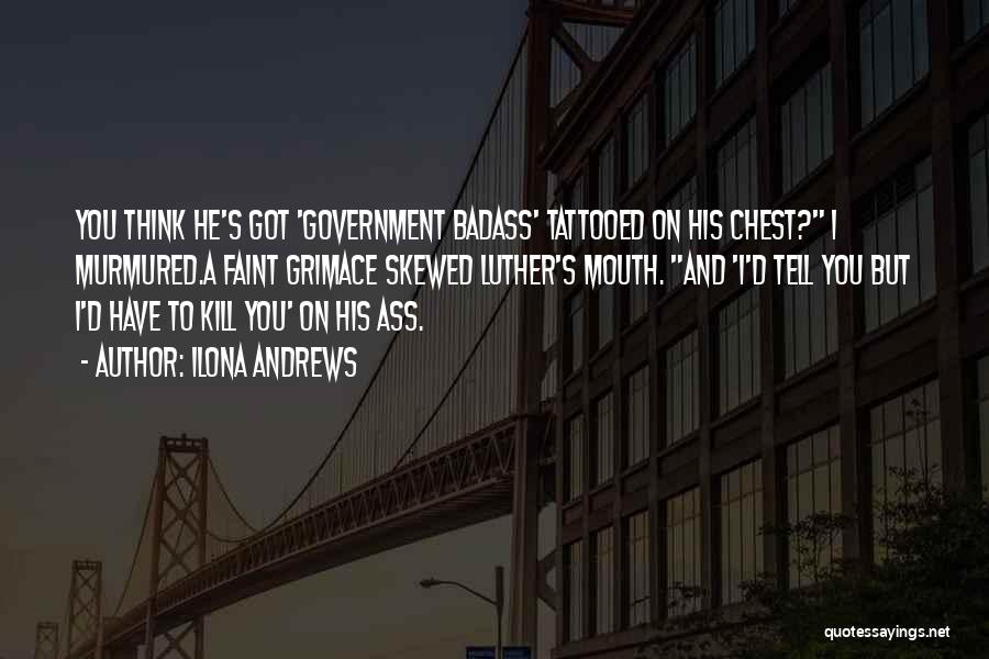 Ilona Andrews Quotes: You Think He's Got 'government Badass' Tattooed On His Chest? I Murmured.a Faint Grimace Skewed Luther's Mouth. And 'i'd Tell