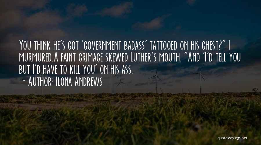 Ilona Andrews Quotes: You Think He's Got 'government Badass' Tattooed On His Chest? I Murmured.a Faint Grimace Skewed Luther's Mouth. And 'i'd Tell