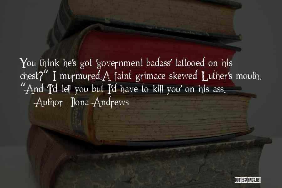 Ilona Andrews Quotes: You Think He's Got 'government Badass' Tattooed On His Chest? I Murmured.a Faint Grimace Skewed Luther's Mouth. And 'i'd Tell