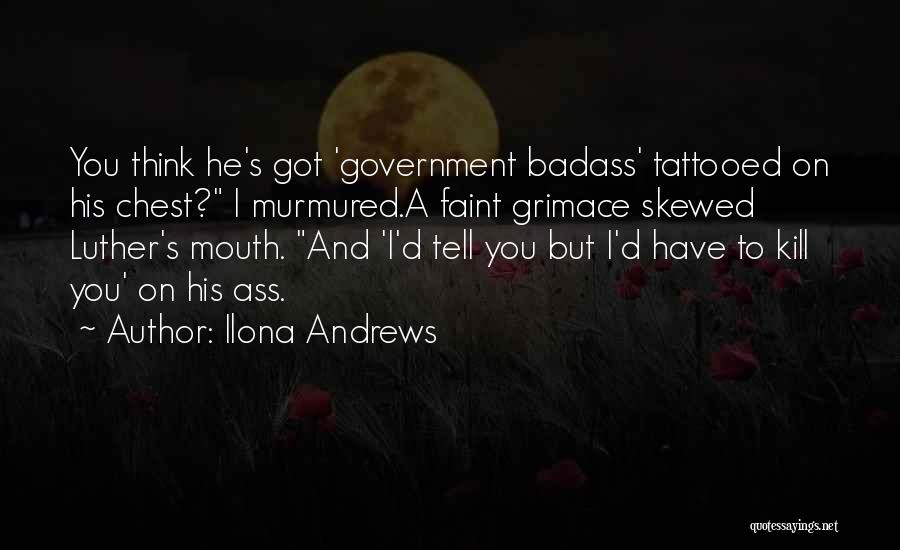 Ilona Andrews Quotes: You Think He's Got 'government Badass' Tattooed On His Chest? I Murmured.a Faint Grimace Skewed Luther's Mouth. And 'i'd Tell