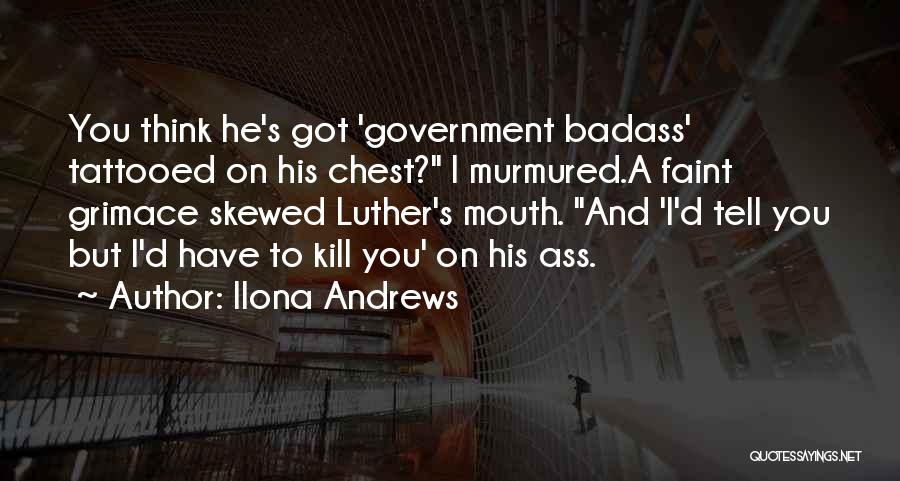 Ilona Andrews Quotes: You Think He's Got 'government Badass' Tattooed On His Chest? I Murmured.a Faint Grimace Skewed Luther's Mouth. And 'i'd Tell