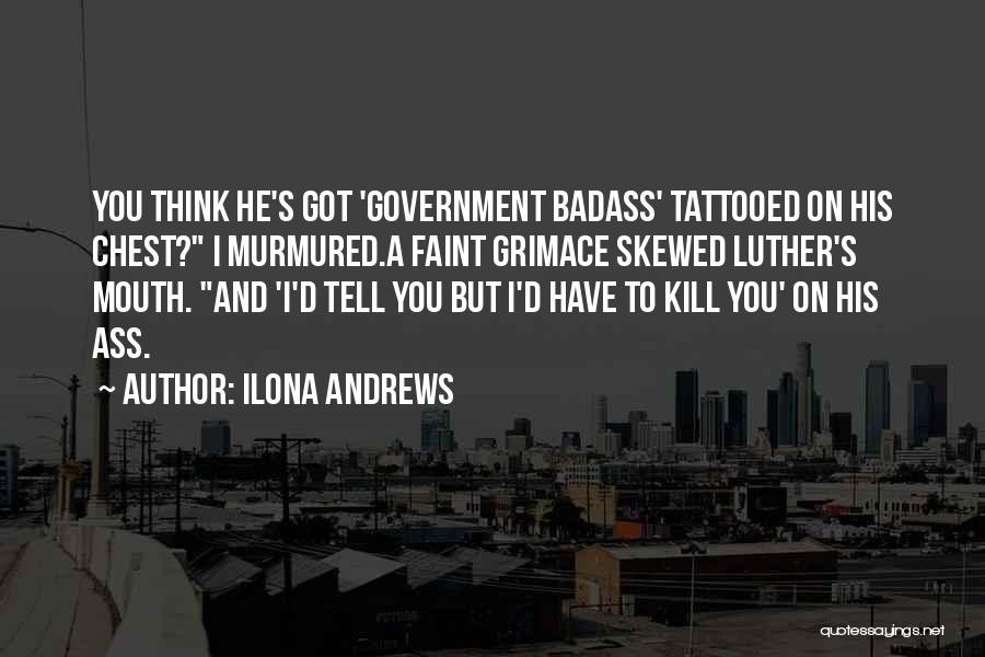 Ilona Andrews Quotes: You Think He's Got 'government Badass' Tattooed On His Chest? I Murmured.a Faint Grimace Skewed Luther's Mouth. And 'i'd Tell