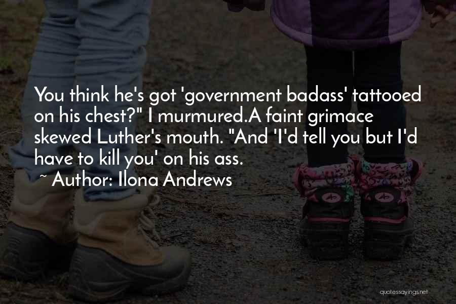 Ilona Andrews Quotes: You Think He's Got 'government Badass' Tattooed On His Chest? I Murmured.a Faint Grimace Skewed Luther's Mouth. And 'i'd Tell