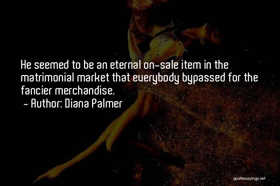 Diana Palmer Quotes: He Seemed To Be An Eternal On-sale Item In The Matrimonial Market That Everybody Bypassed For The Fancier Merchandise.