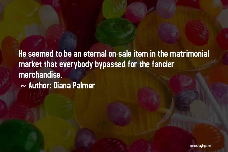 Diana Palmer Quotes: He Seemed To Be An Eternal On-sale Item In The Matrimonial Market That Everybody Bypassed For The Fancier Merchandise.