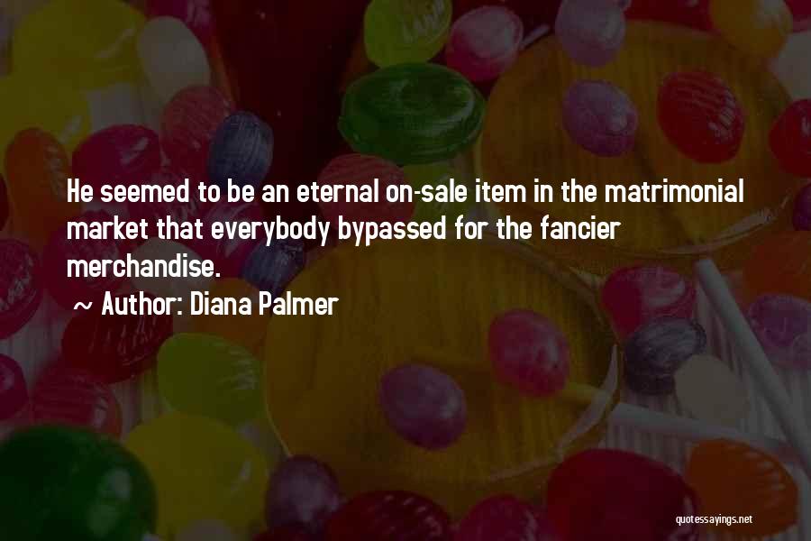 Diana Palmer Quotes: He Seemed To Be An Eternal On-sale Item In The Matrimonial Market That Everybody Bypassed For The Fancier Merchandise.