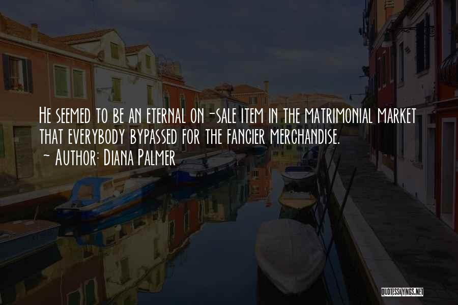 Diana Palmer Quotes: He Seemed To Be An Eternal On-sale Item In The Matrimonial Market That Everybody Bypassed For The Fancier Merchandise.