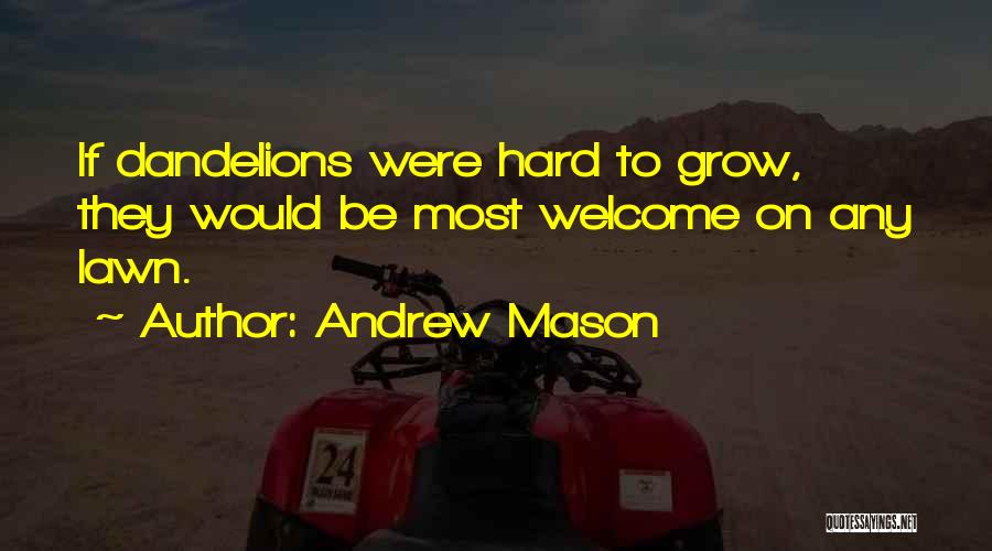 Andrew Mason Quotes: If Dandelions Were Hard To Grow, They Would Be Most Welcome On Any Lawn.