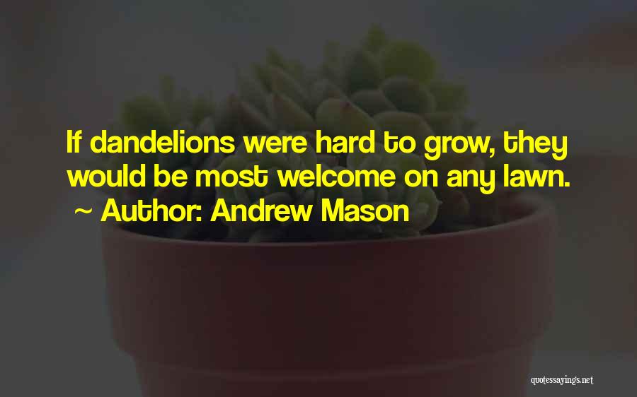 Andrew Mason Quotes: If Dandelions Were Hard To Grow, They Would Be Most Welcome On Any Lawn.