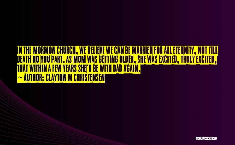 Clayton M Christensen Quotes: In The Mormon Church, We Believe We Can Be Married For All Eternity, Not Till Death Do You Part. As