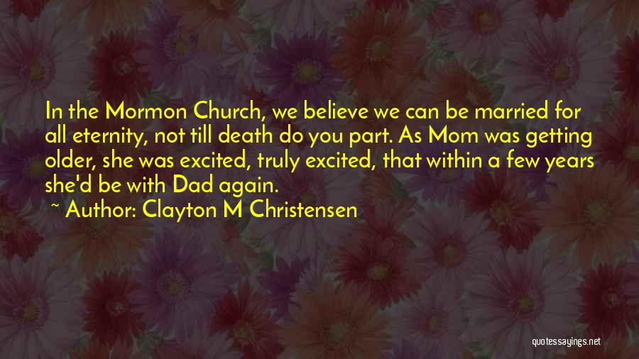 Clayton M Christensen Quotes: In The Mormon Church, We Believe We Can Be Married For All Eternity, Not Till Death Do You Part. As