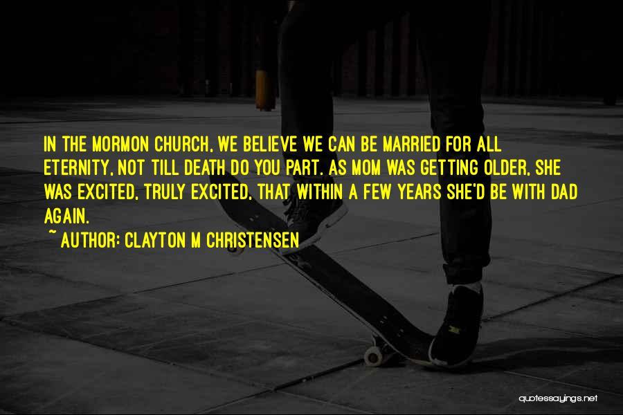 Clayton M Christensen Quotes: In The Mormon Church, We Believe We Can Be Married For All Eternity, Not Till Death Do You Part. As