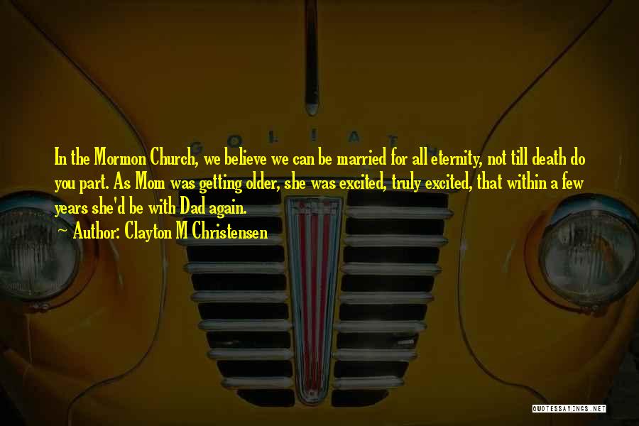 Clayton M Christensen Quotes: In The Mormon Church, We Believe We Can Be Married For All Eternity, Not Till Death Do You Part. As