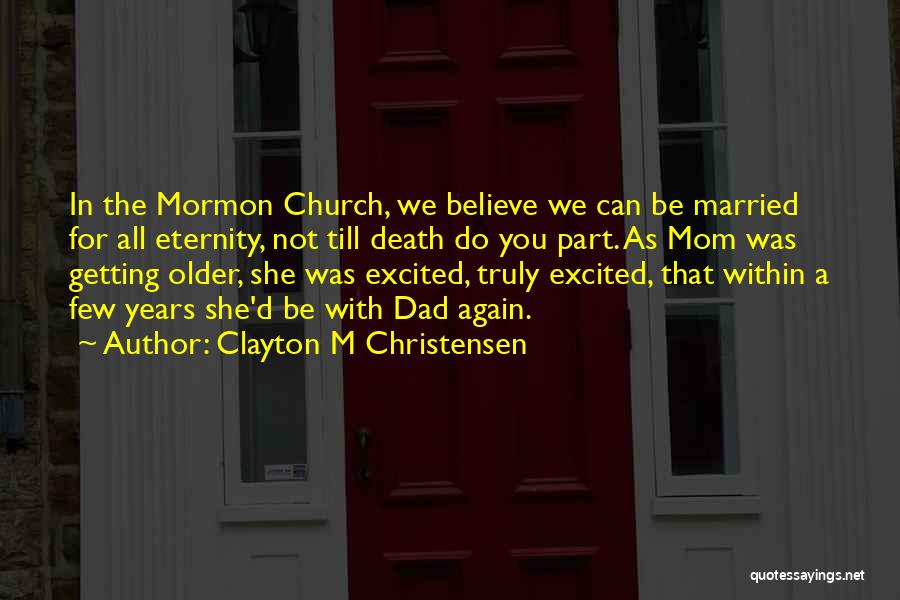 Clayton M Christensen Quotes: In The Mormon Church, We Believe We Can Be Married For All Eternity, Not Till Death Do You Part. As