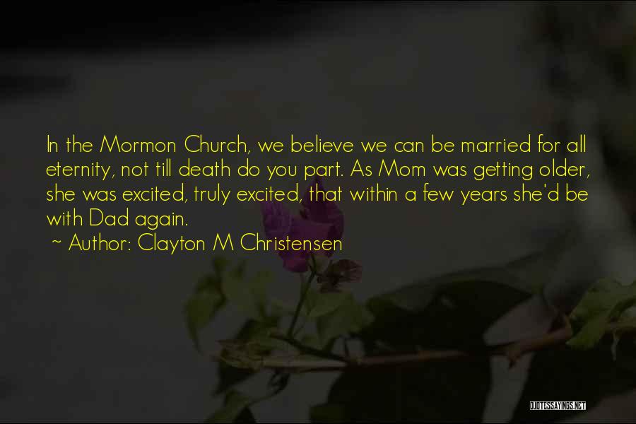 Clayton M Christensen Quotes: In The Mormon Church, We Believe We Can Be Married For All Eternity, Not Till Death Do You Part. As