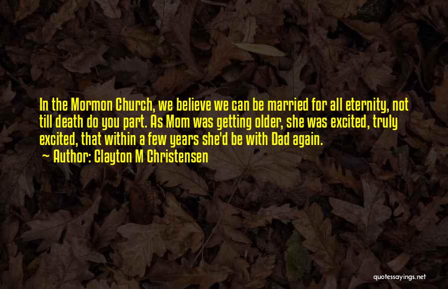 Clayton M Christensen Quotes: In The Mormon Church, We Believe We Can Be Married For All Eternity, Not Till Death Do You Part. As