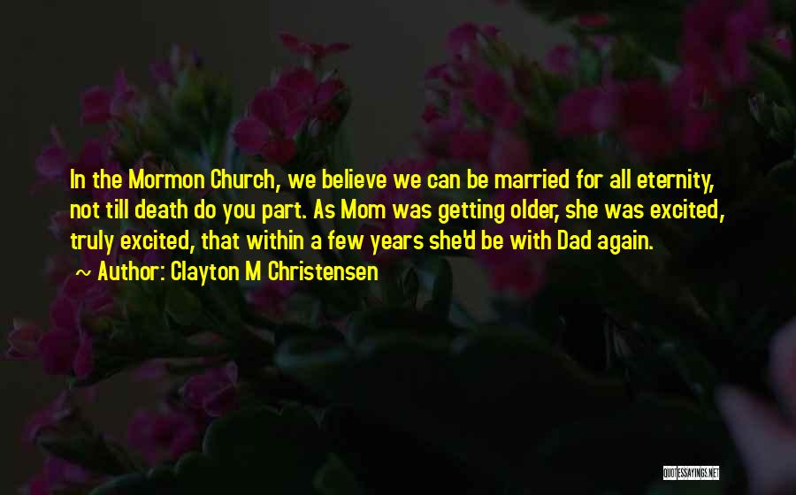 Clayton M Christensen Quotes: In The Mormon Church, We Believe We Can Be Married For All Eternity, Not Till Death Do You Part. As