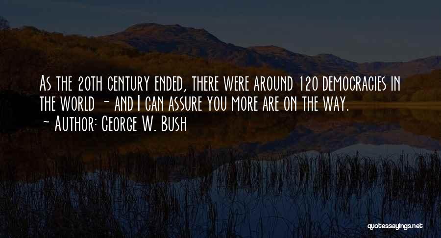 George W. Bush Quotes: As The 20th Century Ended, There Were Around 120 Democracies In The World - And I Can Assure You More