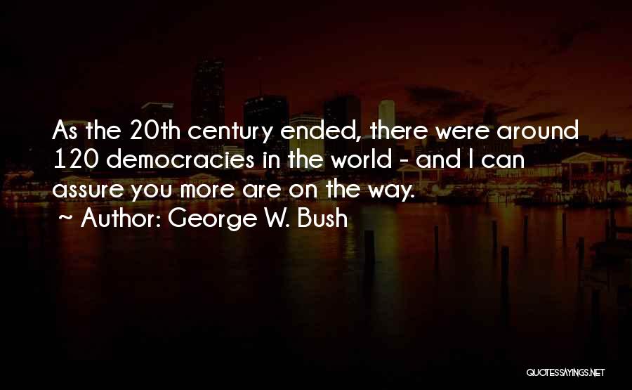 George W. Bush Quotes: As The 20th Century Ended, There Were Around 120 Democracies In The World - And I Can Assure You More