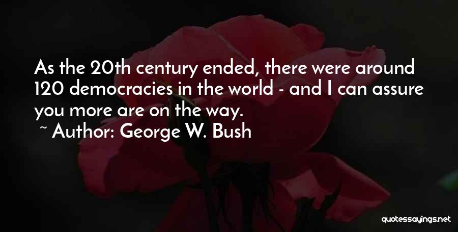 George W. Bush Quotes: As The 20th Century Ended, There Were Around 120 Democracies In The World - And I Can Assure You More