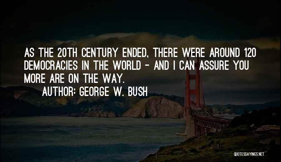 George W. Bush Quotes: As The 20th Century Ended, There Were Around 120 Democracies In The World - And I Can Assure You More