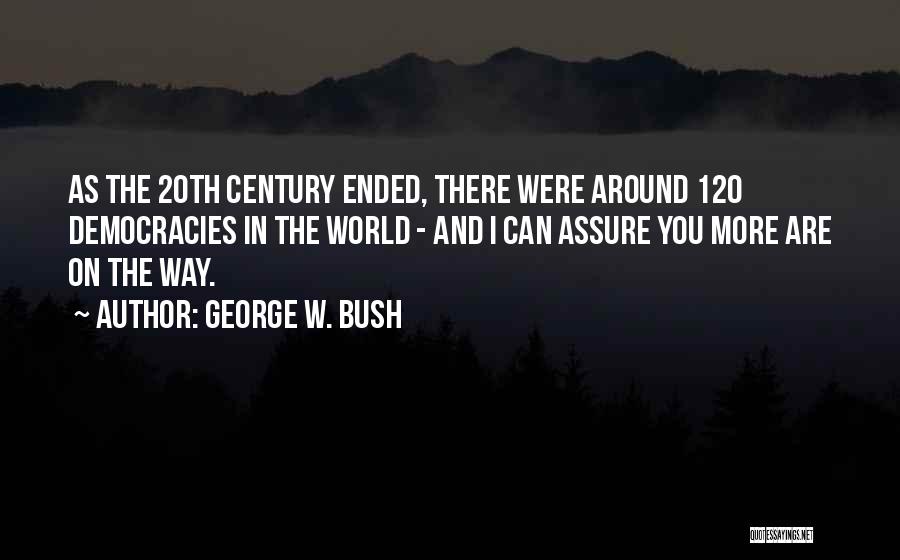 George W. Bush Quotes: As The 20th Century Ended, There Were Around 120 Democracies In The World - And I Can Assure You More