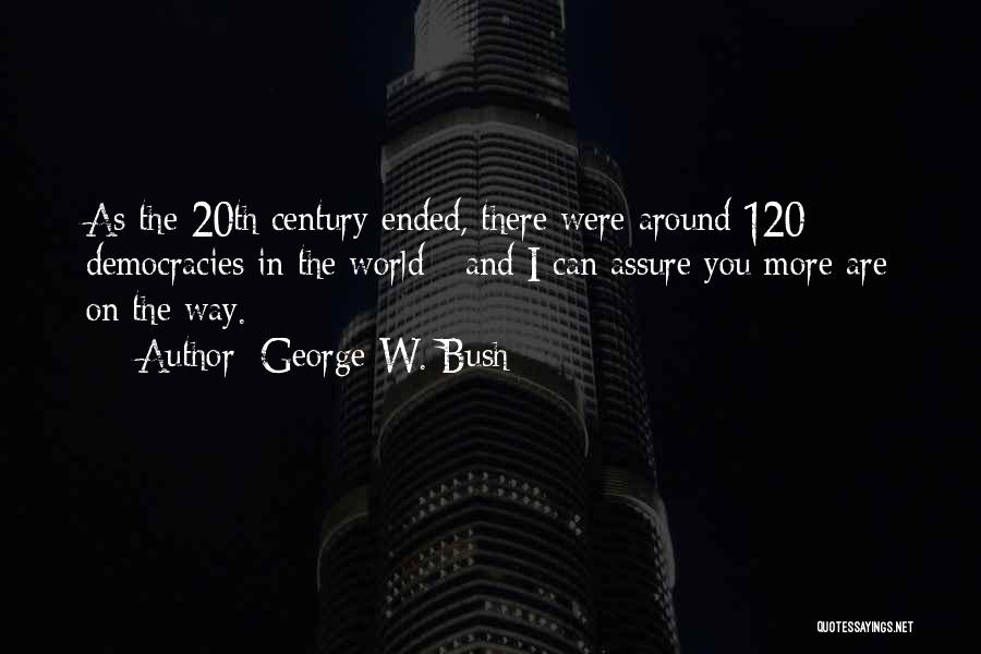 George W. Bush Quotes: As The 20th Century Ended, There Were Around 120 Democracies In The World - And I Can Assure You More