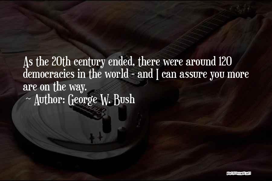 George W. Bush Quotes: As The 20th Century Ended, There Were Around 120 Democracies In The World - And I Can Assure You More