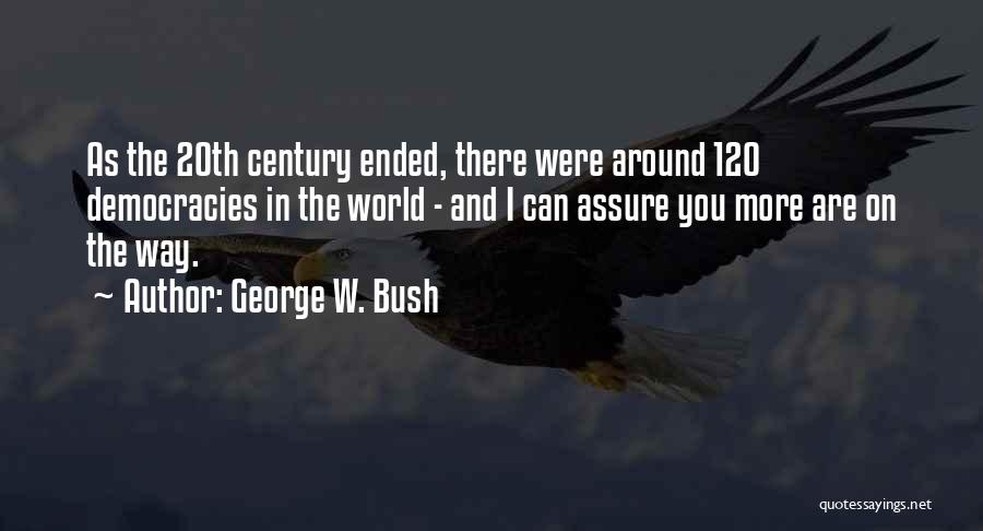 George W. Bush Quotes: As The 20th Century Ended, There Were Around 120 Democracies In The World - And I Can Assure You More
