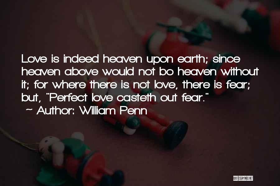 William Penn Quotes: Love Is Indeed Heaven Upon Earth; Since Heaven Above Would Not Bo Heaven Without It; For Where There Is Not