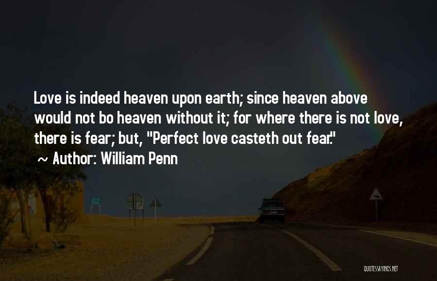 William Penn Quotes: Love Is Indeed Heaven Upon Earth; Since Heaven Above Would Not Bo Heaven Without It; For Where There Is Not