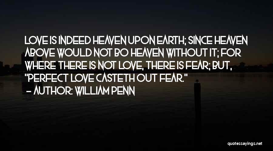 William Penn Quotes: Love Is Indeed Heaven Upon Earth; Since Heaven Above Would Not Bo Heaven Without It; For Where There Is Not