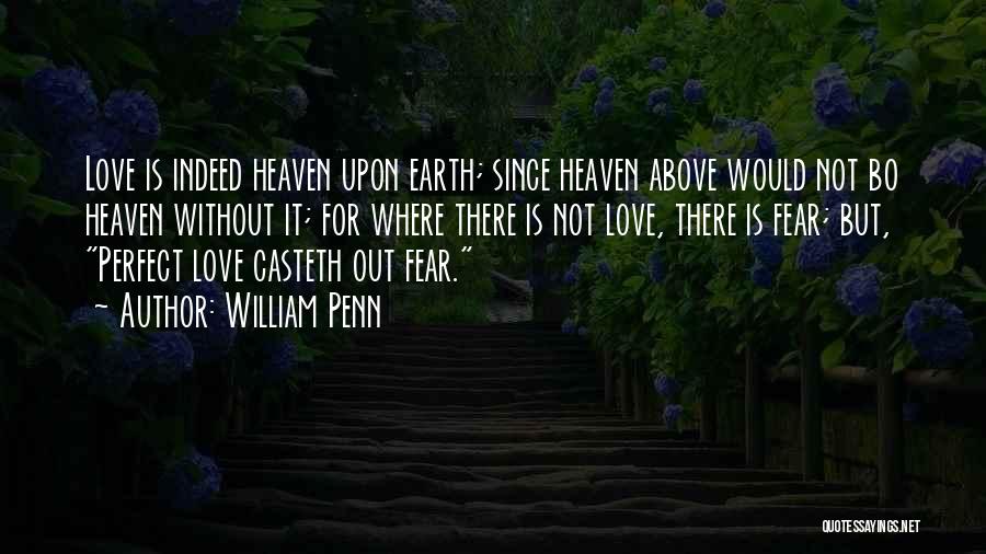 William Penn Quotes: Love Is Indeed Heaven Upon Earth; Since Heaven Above Would Not Bo Heaven Without It; For Where There Is Not