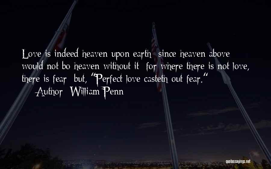 William Penn Quotes: Love Is Indeed Heaven Upon Earth; Since Heaven Above Would Not Bo Heaven Without It; For Where There Is Not