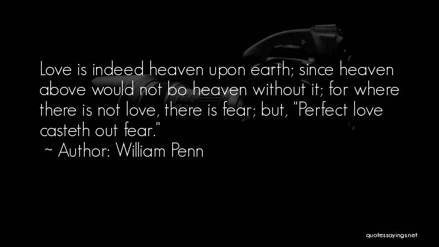 William Penn Quotes: Love Is Indeed Heaven Upon Earth; Since Heaven Above Would Not Bo Heaven Without It; For Where There Is Not