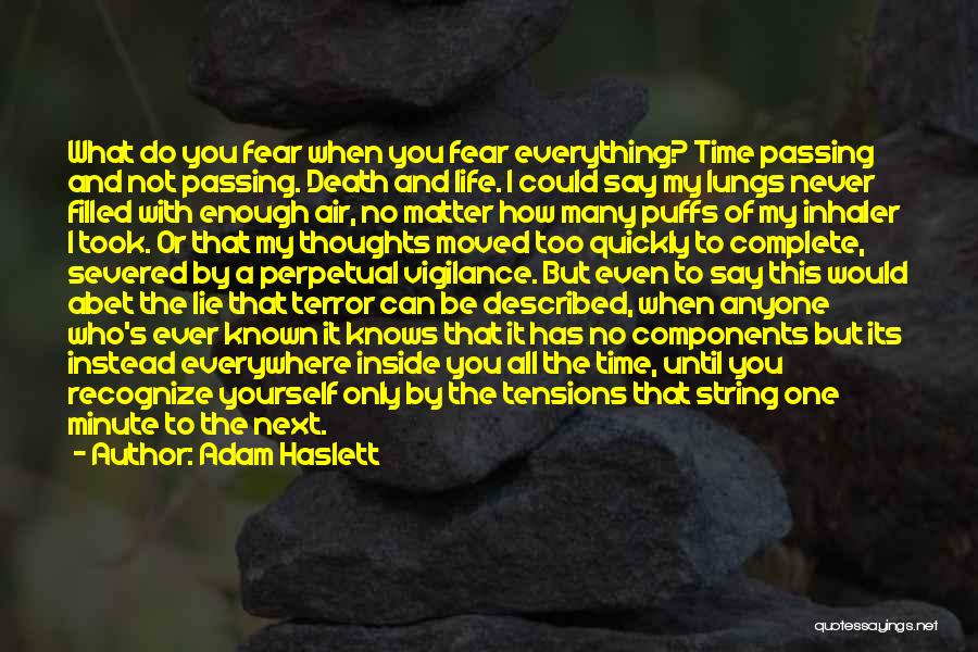 Adam Haslett Quotes: What Do You Fear When You Fear Everything? Time Passing And Not Passing. Death And Life. I Could Say My