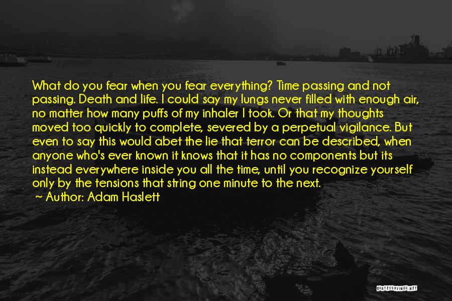 Adam Haslett Quotes: What Do You Fear When You Fear Everything? Time Passing And Not Passing. Death And Life. I Could Say My