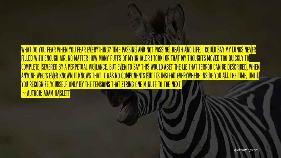 Adam Haslett Quotes: What Do You Fear When You Fear Everything? Time Passing And Not Passing. Death And Life. I Could Say My